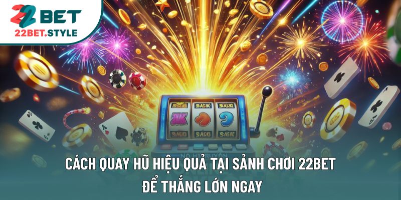 Cách Quay Hũ Hiệu Quả Tại Sảnh Chơi 22Bet Để Thắng Lớn Ngay
