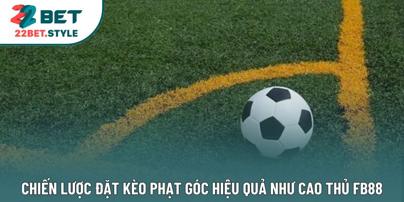 Chiến Lược Đặt Kèo Phạt Góc Hiệu Quả Như Cao Thủ FB88
