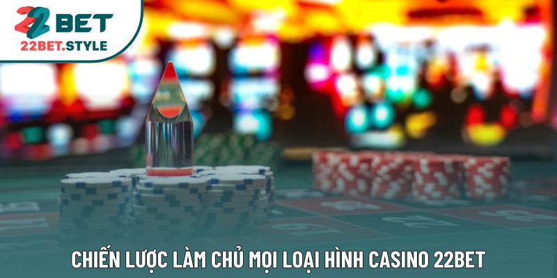 Chiến lược làm chủ mọi loại hình casino 22Bet