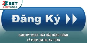 Đăng Ký 22bet: Bắt Đầu Hành Trình Cá Cược Online An Toàn