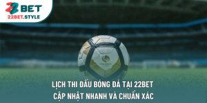 Lịch Thi Đấu Bóng Đá Tại 22bet Cập Nhật Nhanh Và Chuẩn Xác