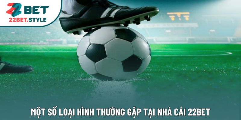 Một số loại hình thường gặp tại nhà cái 22Bet