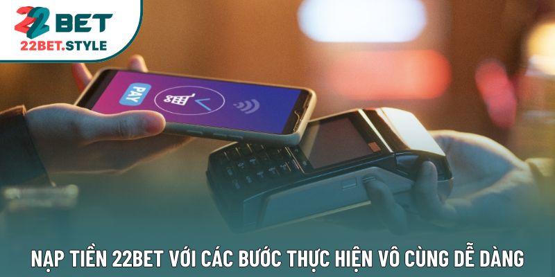 Nạp tiền 22bet với các bước thực hiện vô cùng dễ dàng
