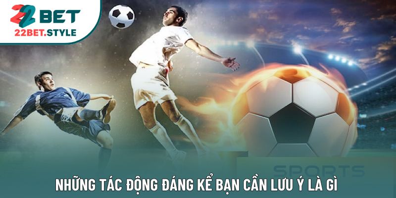 Những tác động đáng kể bạn cần lưu ý là gì 