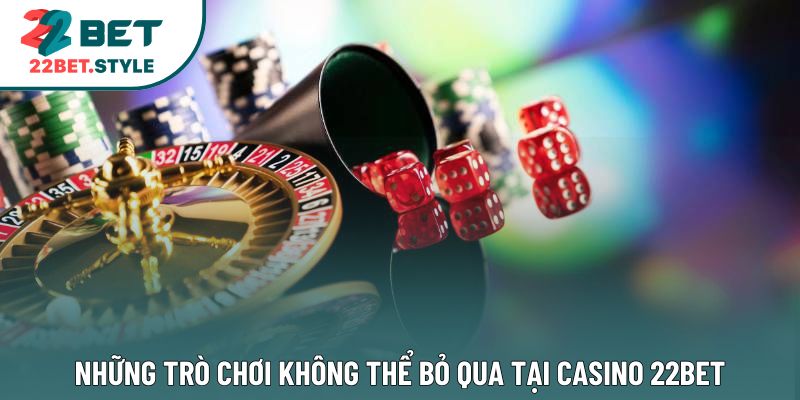 Những trò chơi không thể bỏ qua tại casino 22Bet