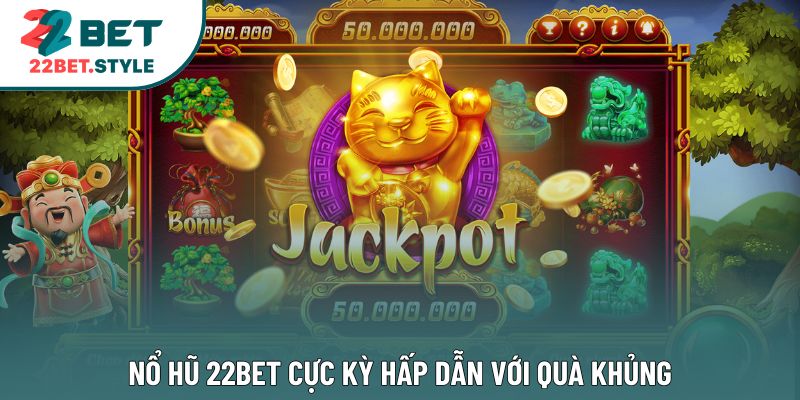 Nổ hũ 22Bet cực kỳ hấp dẫn với quà khủng
