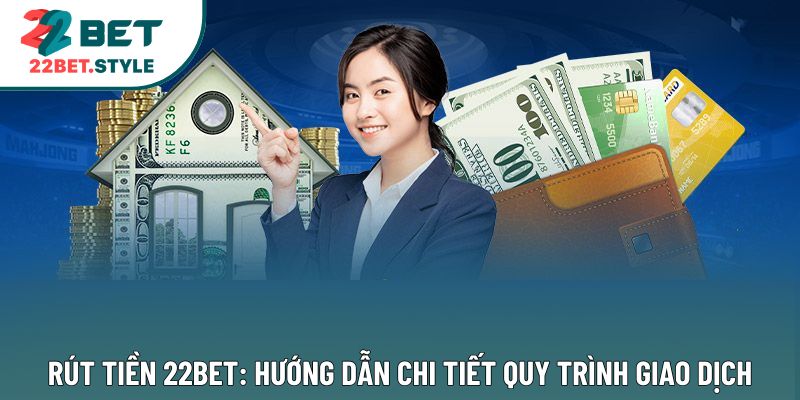 Rút Tiền 22bet: Hướng Dẫn Chi Tiết Quy Trình Giao Dịch