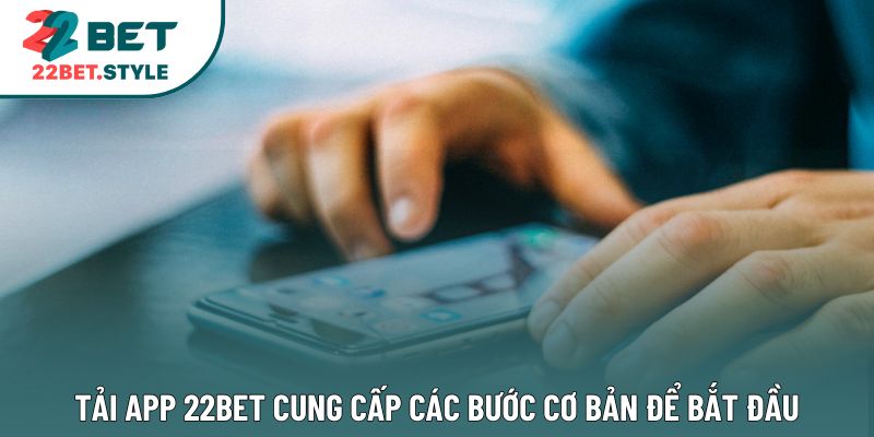 Tải app 22bet cung cấp các bước cơ bản để bắt đầu
